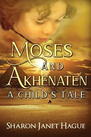 Moses and akhenaten: a child's tale : A Child's Tale cover image