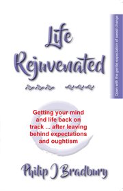 Life rejuvenated : getting your life and mind back on track ... after leaving behind expectations and oughtism cover image