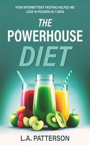 The Powerhouse Diet : How Intermittent Fasting Helped Me Lose 10 Pounds in 7 Days cover image