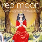 Red moon. Goddess Teachings & Meditations for Female Confidence, Sexuality, Stress & Spirituality cover image