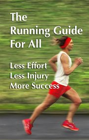 The running guide for all: running with less effort, less injury, more success. running for beginnin : Running With Less Effort, Less Injury, More Success. Running for Beginnin cover image
