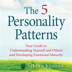 The 5 personality patterns : your guide to understanding yourself and others and developing emotional maturity cover image