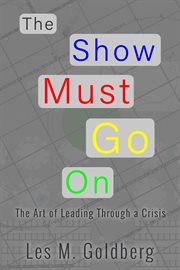 The show must go on: the art of leading through a crisis : The Art of Leading Through a Crisis cover image