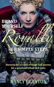 Brand yourself royally in 8 simple steps : harness the secrets of kings and queens for a personal brand that rules cover image