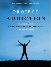 Project Addiction-The Complete Guide to Using, Abusing and Recovering From Drugs and behaviors cover image