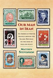 Our man in iran: an american writer travels around the islamic republic on the edge of war and peace : An American Writer Travels Around the Islamic Republic on the Edge of War and Peace cover image