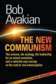 The new communism : the science, the strategy, the leadership for an actual revolution, and a radically new society on the road to real emancipation cover image