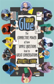 Group glue : the connective power of how simple questions lead to great conversations cover image