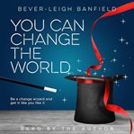 You can change the world. Be A Change Wizard and Get It Like You Like It cover image