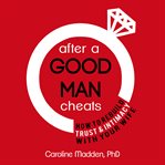 After a good man cheats. How to Rebuild Trust & Intimacy With Your Wife cover image