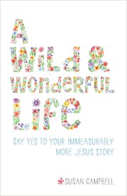 A wild & wonderful life : say yes to your immeasurably more Jesus story cover image