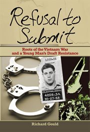 Refusal to Submit : Roots of the Vietnam War and a Young Man's Draft Resistance cover image