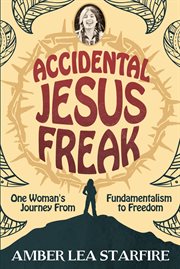 Accidental jesus freak: one woman's journey from fundamentalism to freedom cover image
