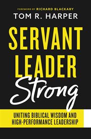 Servant Leader Strong : Uniting Biblical Wisdom and High-Performance Leadership cover image