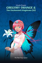 The New Fairy Queen : Gregory Orange & The Enchanted Kingdoms cover image