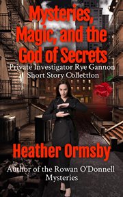Mysteries, Magic, and the God of Secrets: Private Investigator Rye Gannon Short Story Collection cover image