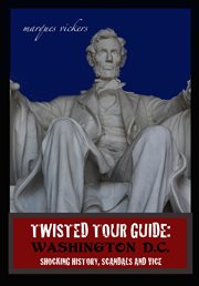 Twisted Tour Guide : Washington D.C.. Shocking History, Scandals and Vice cover image