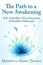 The Path to a New Awakening : B.R. Ambedkar's Transformation of Buddhist Philosophy cover image
