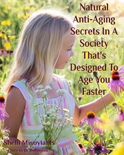 Natural Anti-aging Secrets in a Society That's Designed to Age You Faster cover image