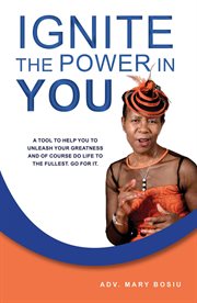 Ignite the Power in You : A Tool to Help You to Unleash Your Greatness and of Course Do Life to T cover image