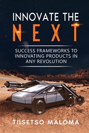 Innovate the Next : Success Frameworks to Innovating Products in Any Revolution cover image