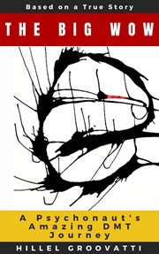 The Big Wow: A Psychonaut's Amazing Dmt Journey cover image