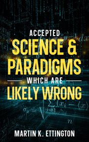 Accepted Science & Paradigms Which Are Likely Wrong cover image