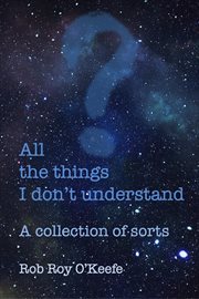 All the Things I Don't Understand: A Collection of Sorts cover image