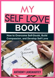 My Self Love Book: How to Overcome Self-Doubt, Build Compassion, and Develop Self Love cover image