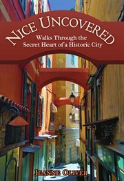 Nice Uncovered : Walks Through the Secret Heart of a Historic City cover image