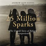 25 million sparks : the untold story of refugee entrepreneurs cover image