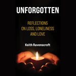 Unforgotten : Reflections on Loss, Loneliness and Love cover image