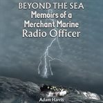 Beyond the Sea : Memoirs of a Merchant Marine Radio Officer cover image