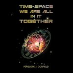 Time-Space : We Are All in It Together cover image