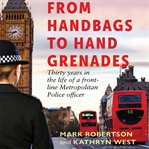 From Handbags to Hand Grenades : Thirty Years in the Life of a Front-line Metropolitan Police Officer cover image