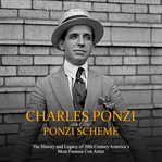 Charles ponzi and the ponzi scheme. The History and Legacy of 20th Century America's Most Famous Con Artist cover image
