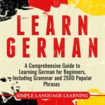 Learn german. A Comprehensive Guide to Learning German for Beginners, Including Grammar and 2500 Popular Phrases cover image
