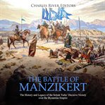 The battle of manzikert. The History and Legacy of the Seljuk Turks' Decisive Victory over the Byzantine Empire cover image