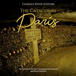 The catacombs of paris. The History of the City's Underground Ossuaries and Burial Network cover image