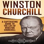 Winston churchill. A Captivating Guide to the Life of Winston Churchill cover image
