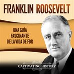 Franklin roosevelt: una guía fascinante de la vida de fdr cover image