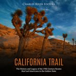 The california trail. The History and Legacy of the 19th Century Routes that Led Americans to the cover image