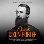 David dixon porter. The Life and Legacy of the Distinguished Union Rear Admiral during the Civil War cover image