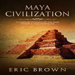 Maya civilization. A Complete Overview Of The Maya History & Maya Mythology cover image