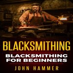 Blacksmithing. Blacksmithing For Beginners cover image