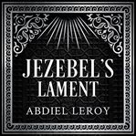 Jezebel's lament. A Defense of Reputation, a Denouncement of the Prophets Elijah and Elisha cover image
