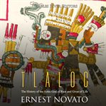 Tlaloc. The History of the Aztec God of Rain and Giver of Life cover image