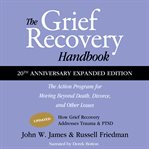 The grief recovery handbook. The Action Program for Moving Beyond Death, Divorce, and Other Losses, Including Health, Career, and cover image
