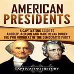 American presidents. A Captivating Guide to Andrew Jackson and Martin Van Buren – The Two Founders of the Democratic Part cover image