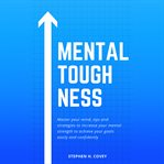 Mental toughness. Master Your Mind, Tips and Strategies to Increase Your Mental Strength to Achieve Your Goals Easily cover image